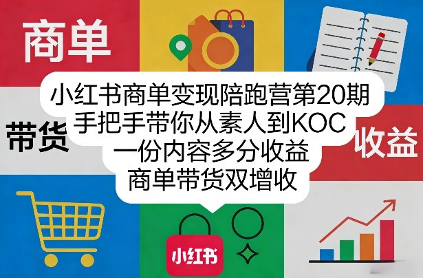 小红书商单变现陪跑营第20期，手把手带你从素人到KOC，一份内容多分收益，商单带货双增收-天云资源网