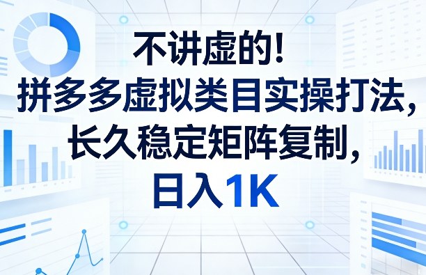 不讲虚的！拼多多虚拟类目实操打法，长久稳定矩阵复制，日入1K【揭秘】-天云资源网