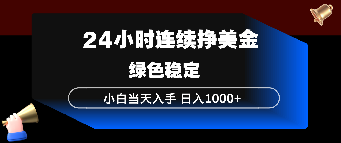 24小时连续断挣美金，小白当天上手，简单易操作，绿色稳定，日入1000+-天云资源网