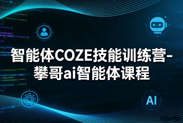 智能体COZE技能训练营-攀哥ai智能体课程-天云资源网