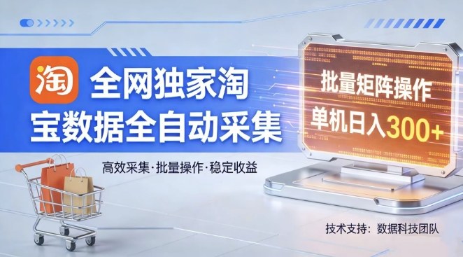 全网独家，淘宝数据全自动采集项目，批量可矩阵，单机轻松日入300【揭秘】-天云资源网