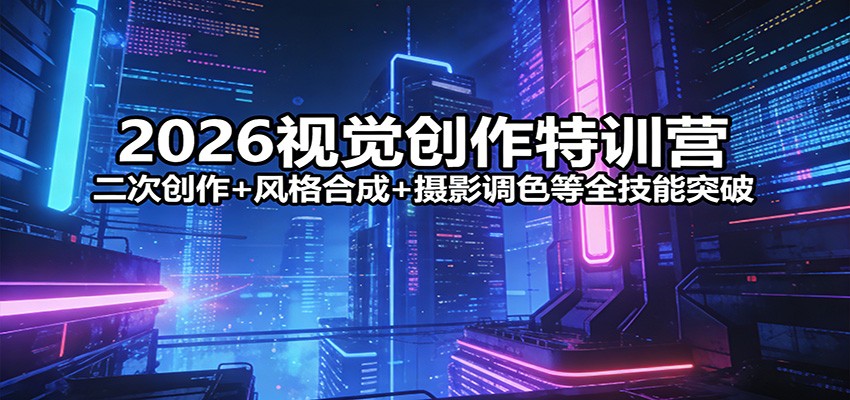2026视觉创作特训营：二次创作+风格合成+摄影调色等全技能突破-天云资源网