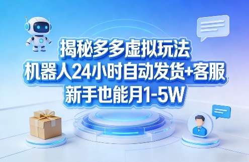 揭秘多多虚拟玩法，机器人24小时自动发货+客服，新手也能月1-5W！-天云资源网
