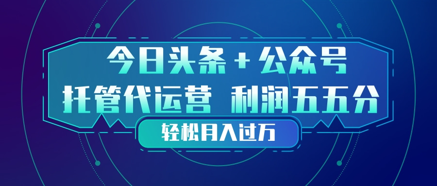 头条加公众号 托管代运营 利润分成模式 轻松月入过万-天云资源网