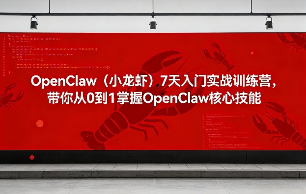 OpenClaw(小龙虾)7天入门实战训练营，带你从0到1掌握OpenClaw核心技能-天云资源网