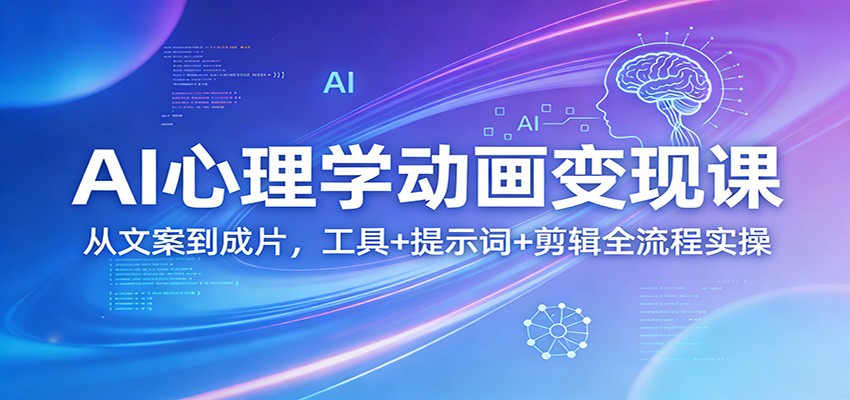 AI心理学动画变现课：从文案到成片，工具+提示词+剪辑全流程实操-天云资源网