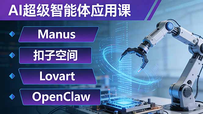 AI超级智能体应用课：Manus+扣子空间+Lovart+OpenClaw，用AI智能体实现自动化复杂任务-天云资源网