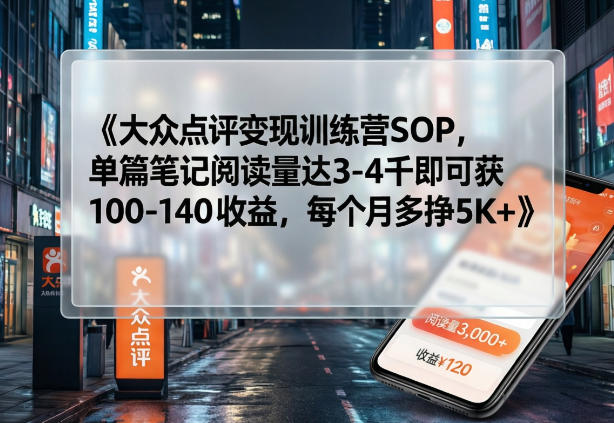 大众点评变现训练营SOP，单篇笔记阅读量达3-4千即可获100-140收益，每个月多挣5K+-天云资源网