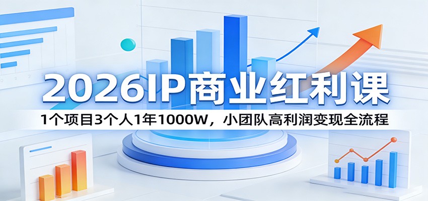 2026IP商业红利课：1个项目3个人1年1000W，小团队高利润变现全流程-天云资源网