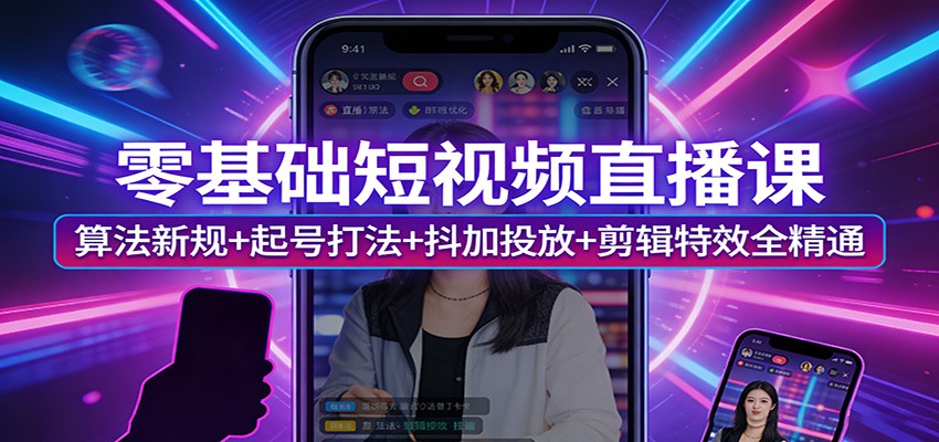 零基础短视频直播课：算法新规+起号打法+抖加投放+剪辑特效全精通-天云资源网
