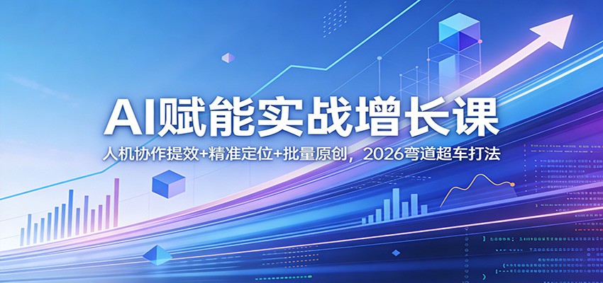 AI赋能实战增长课：人机协作提效+精准定位+批量原创，2026弯道超车打法-天云资源网