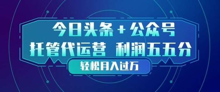 今日头条+公众号双重代运营模式，每天花费十分钟发布，单日稳定变现3张+【揭秘】-天云资源网
