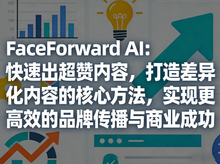 FaceForward AI：快速出超赞内容，打造差异化内容的核心方法，实现更高效的品牌传播与商业成功-天云资源网