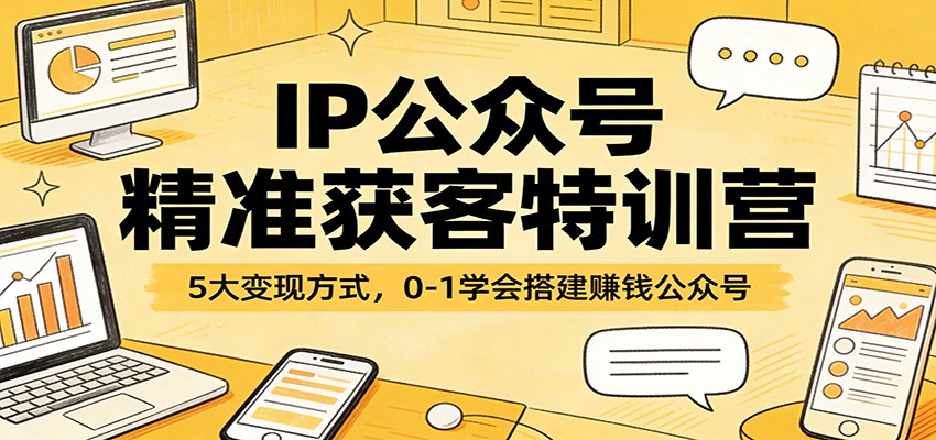 IP公众号精准获客特训营：5大变现方式，0-1学会搭建赚钱公众号-天云资源网
