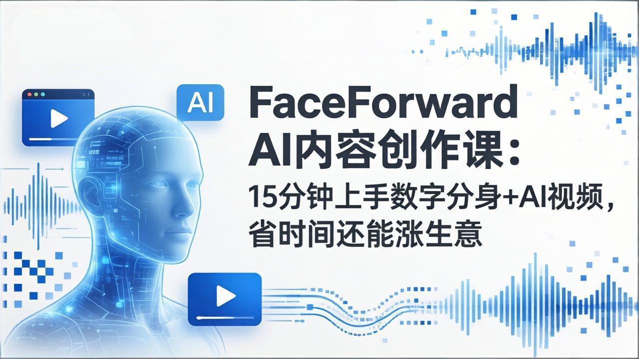 FaceForward AI内容创作课：15分钟上手数字分身+AI视频，省时间还能涨生意-天云资源网