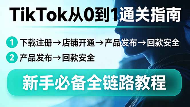 TikTok从0到1通关指南：下载注册→店铺开通→产品发布→回款安全，新手必备全链路教程-天云资源网