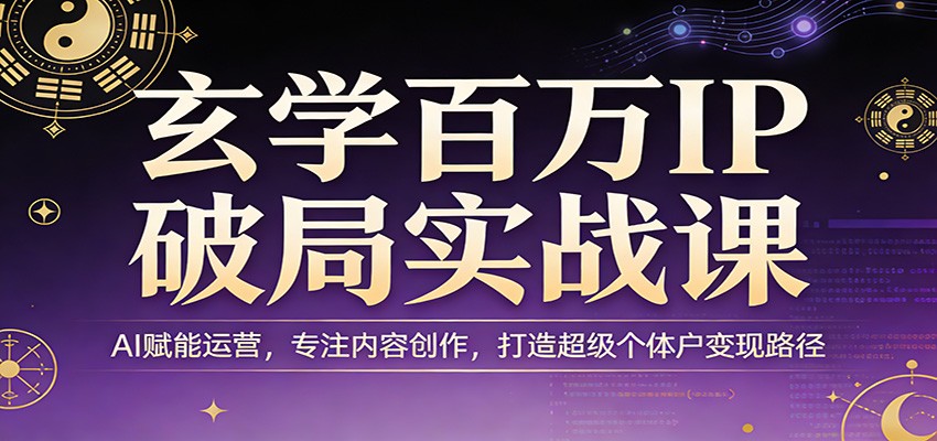玄学百万IP破局实战课：AI赋能运营，专注内容创作，打造超级个体户变现路径-天云资源网