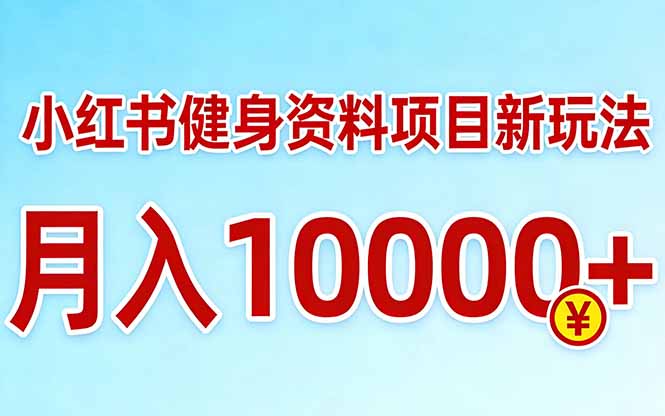 小红书健身资料项目最新玩法，月入10000＋，收益潜力可以无限放大-天云资源网