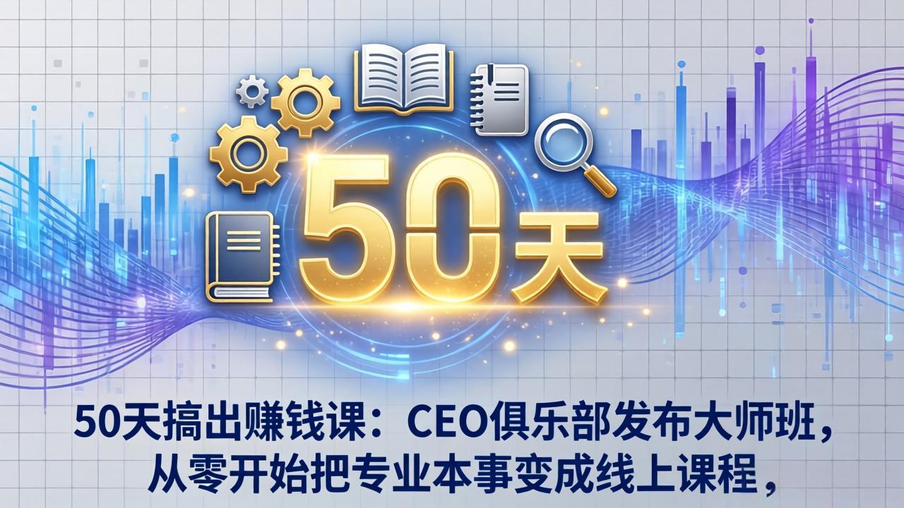 50天搞出赚钱课：CEO俱乐部发布大师班，从零开始把专业本事变成线上课程-天云资源网