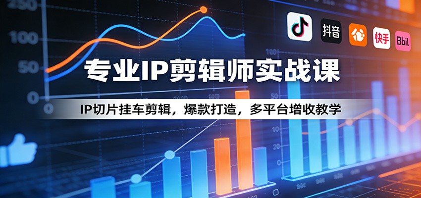 专业IP剪辑师实战课：IP切片挂车剪辑，爆款打造，多平台增收教学-天云资源网