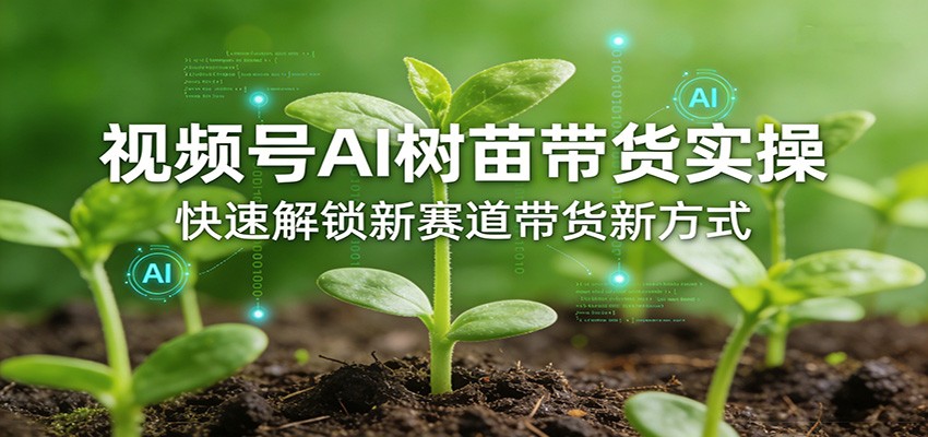 视频号AI树苗带货实操，快速解锁新赛道带货新方式-天云资源网