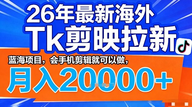2026年最新海外Tk剪映拉新，蓝海项目，会手机剪辑就可以做，月入2W＋【揭秘】-天云资源网