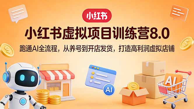 小红书虚拟项目训练营8.0：跑通AI全流程，从养号到开店发货，打造高利润虚拟店铺-天云资源网