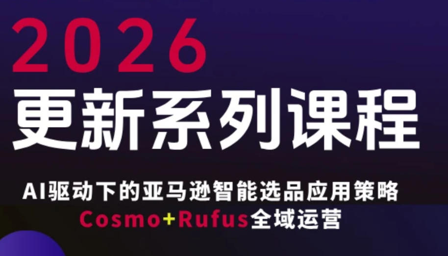 跨境亚马逊FBA系统课程，AI驱动下的亚马逊智能选品应用策略Cosmo+Rufus全域运营(更新26年3月)-天云资源网