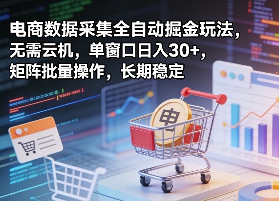 独家电商数据采集全自动掘金玩法，无需云机，单窗口日入30+，矩阵批量操作，长期稳定【揭秘】-天云资源网
