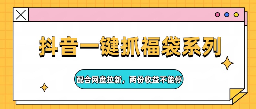 抖音一键抓福袋系列，配合网盘拉新，两份收益不能停-天云资源网