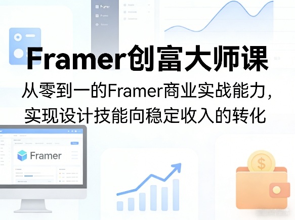 Framer创富大师课，从零到一的Framer商业实战能力，实现设计技能向稳定收入的转化-天云资源网