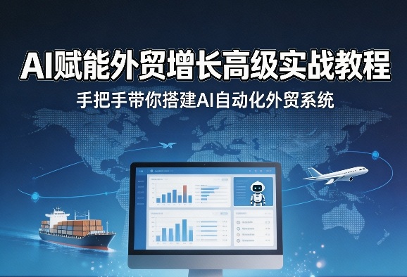 AI赋能外贸增长高级实战教程，手把手带你搭建AI自动化外贸系统-天云资源网