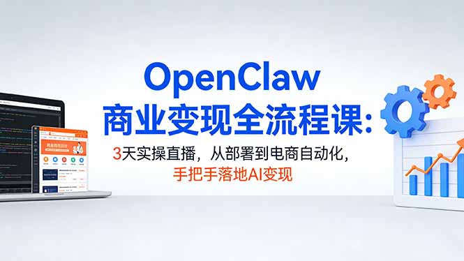 OpenClaw商业变现全流程课：3天实操直播，从部署到电商自动化，手把手落地AI变现-天云资源网