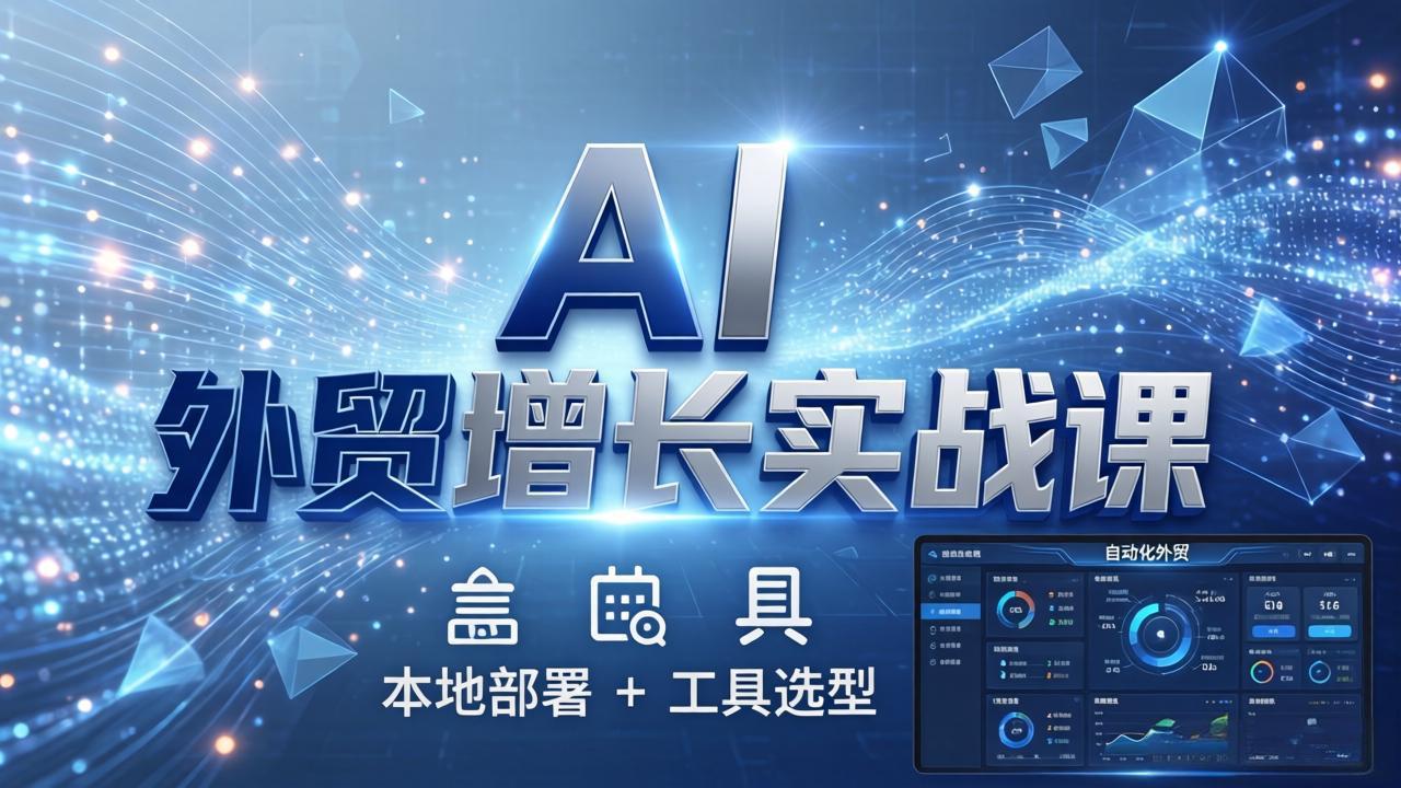 AI 外贸增长实战课：本地部署 + 工具选型，一站式搭建可落地自动化外贸系统-天云资源网