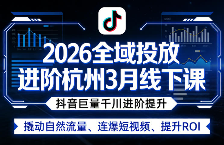 2026全域投放进阶杭州3月线下课，抖音巨量千川进阶提升，撬动自然流量、连爆短视频、提升ROI-天云资源网