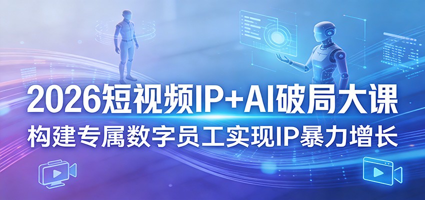 2026短视频IP+AI破局大课，构建专属数字员工实现IP暴力增长-天云资源网