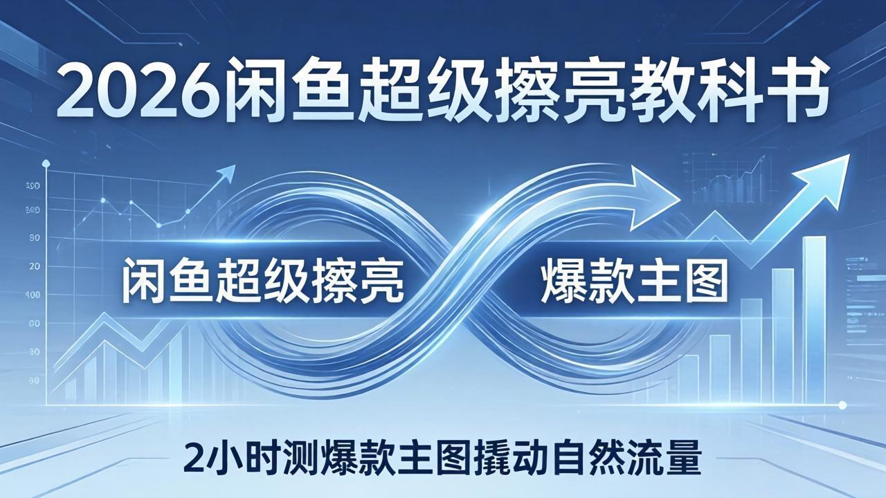 2026闲鱼超级擦亮教科书：底层逻辑出价×转化率，2小时测爆款主图撬动自然流量-天云资源网