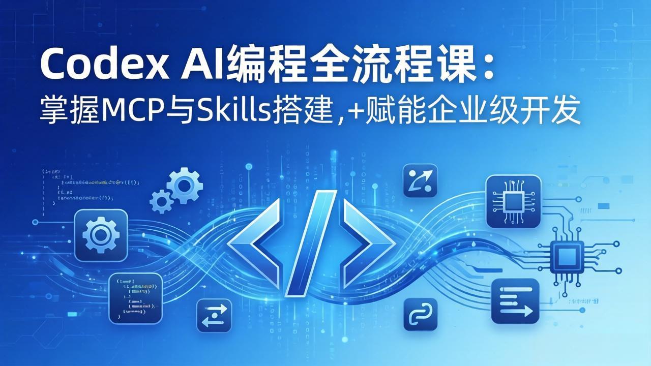 Codex AI编程全流程课：模块化教学+双项目实战，掌握MCP与Skills搭建，赋能企业级开发-天云资源网