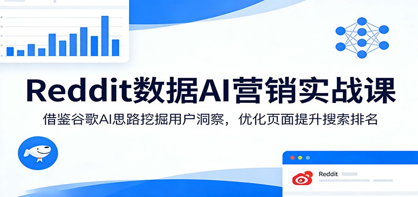Reddit数据AI营销实战课：借鉴谷歌AI思路挖掘用户洞察，优化页面提升搜索排名-天云资源网