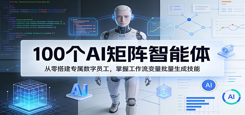 100个AI矩阵智能体，从零搭建专属数字员工，掌握工作流变量批量生成技能-天云资源网