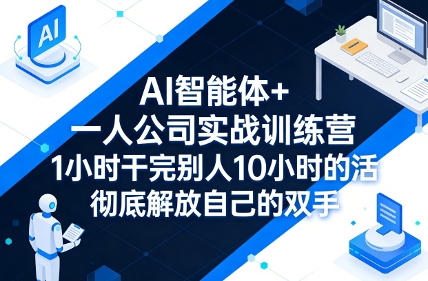 AI智能体+一人公司实战训练营，1小时干完别人10小时的活，彻底解放自己的双手-天云资源网