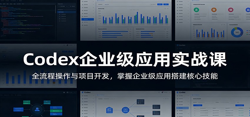 Codex企业级应用实战课：全流程操作与项目开发，掌握企业级应用搭建核心技能-天云资源网