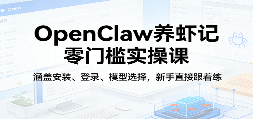 OpenClaw养虾记零门槛实操课：涵盖安装、登录、模型选择，新手直接跟着练-天云资源网