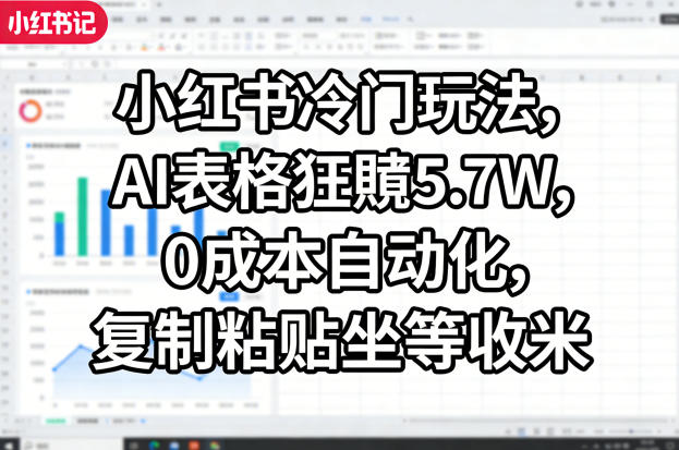 小红书冷门玩法，AI表格狂賺5.7W，0成本自动化，复制粘贴坐等收米-天云资源网