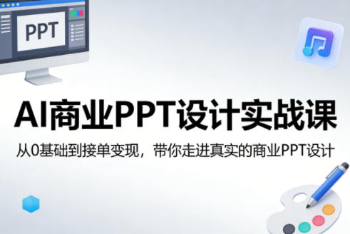 AI商业PPT设计实战课，从0基础到接单变现，带你走进真实的商业PPT设计-天云资源网
