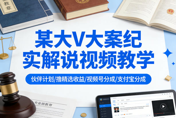 某大V大案纪实解说视频教学，可做伙伴计划、撸精选收益，视频号和支付宝分成计划均可-天云资源网