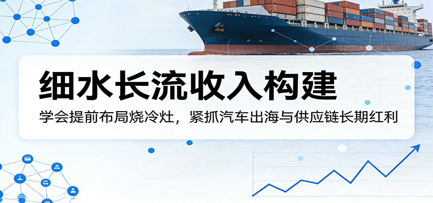 付费文章:细水长流收入构建,学会提前布局烧冷灶,紧抓汽车出海与供应链长期红利-天云资源网