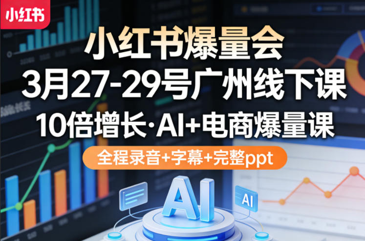 小红书爆量会3月27-29号广州线下课，10倍增长，AI+电商爆量课，全程录音+字幕+完整ppt-天云资源网