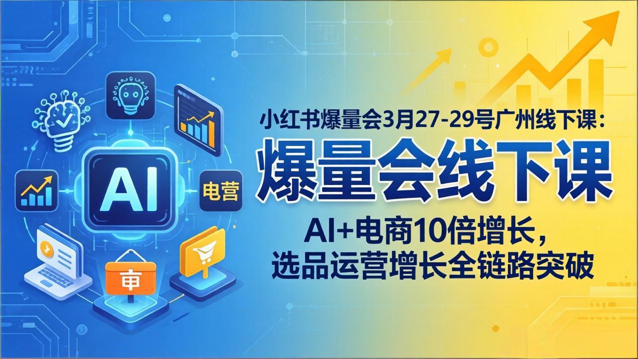 小红书爆量会3月27-29号广州线下课：AI+电商10倍增长，选品运营增长全链路突破-天云资源网