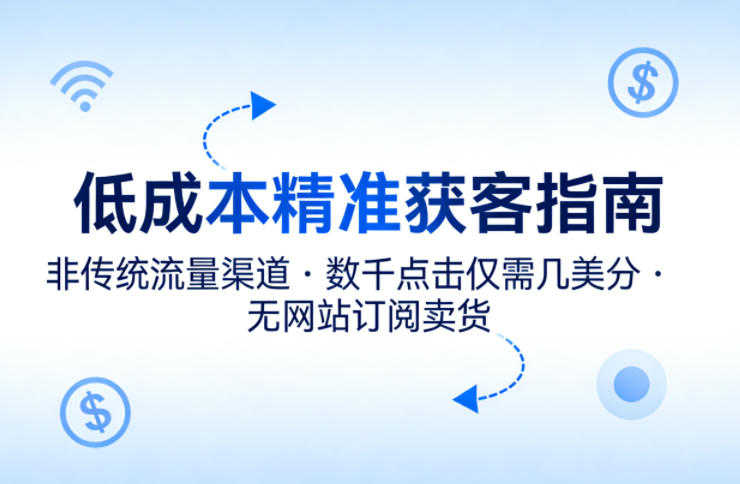 低成本精准获客指南，用非传统流量渠道，实现数千点击仅需几美分，不用网站也能搞订阅卖货-天云资源网